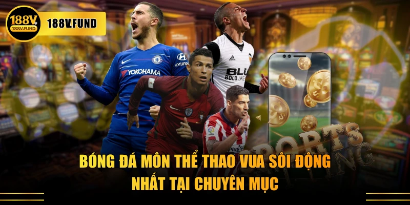 Bóng đá môn thể thao vua sôi động nhất tại chuyên mục