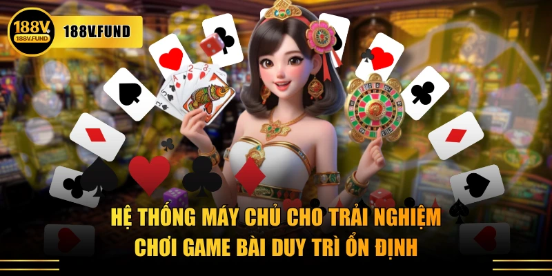 Hệ thống máy chủ cho trải nghiệm chơi game bài duy trì ổn định