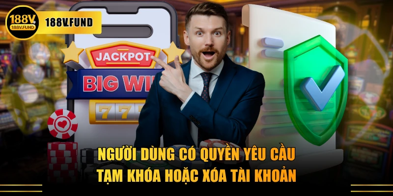 Người dùng có quyền yêu cầu tạm khóa hoặc xóa tài khoản