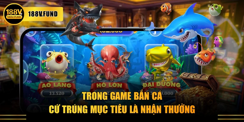Trong game bắn cá cứ trúng mục tiêu là nhận thưởng